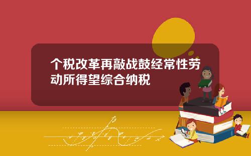 个税改革再敲战鼓经常性劳动所得望综合纳税