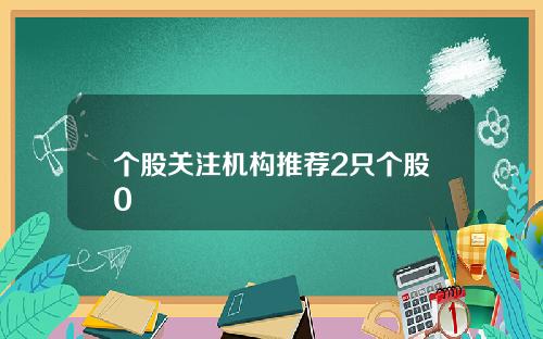 个股关注机构推荐2只个股0