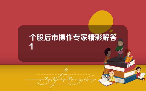 个股后市操作专家精彩解答1 个股后市操作专家精彩解答1