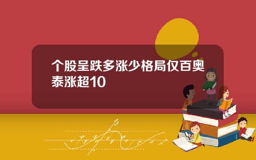 个股呈跌多涨少格局仅百奥泰涨超10