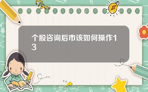 个股咨询后市该如何操作13