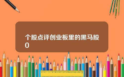 个股点评创业板里的黑马股0