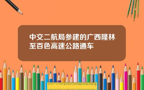 中交二航局参建的广西隆林至百色高速公路通车 中交二航局参建的广西隆林至百色高速公路通车