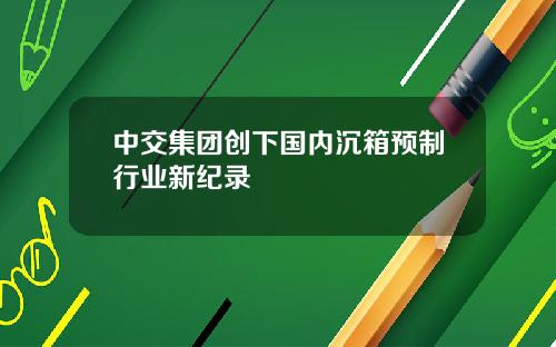 中交集团创下国内沉箱预制行业新纪录