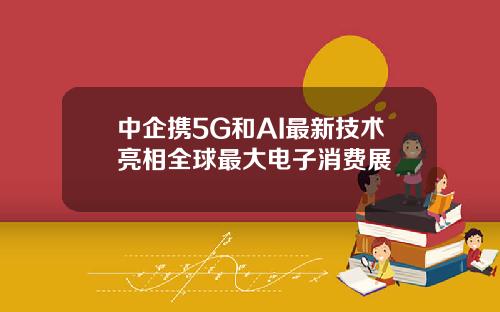 中企携5G和AI最新技术亮相全球最大电子消费展
