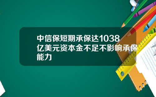 中信保短期承保达1038亿美元资本金不足不影响承保能力