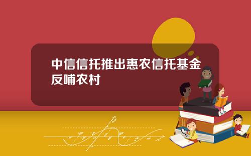 中信信托推出惠农信托基金反哺农村