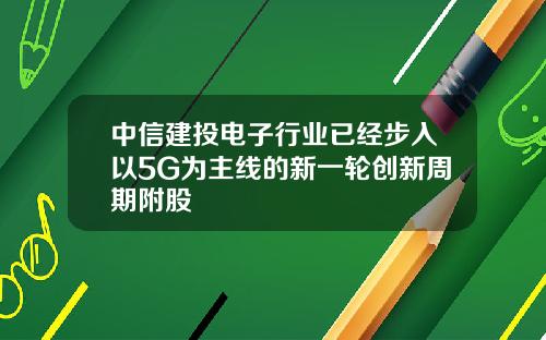 中信建投电子行业已经步入以5G为主线的新一轮创新周期附股