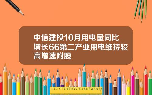 中信建投10月用电量同比增长66第二产业用电维持较高增速附股