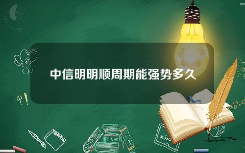 中信明明顺周期能强势多久