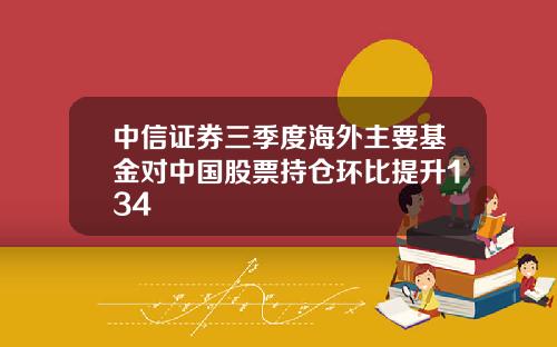 中信证券三季度海外主要基金对中国股票持仓环比提升134