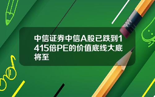 中信证券中信A股已跌到1415倍PE的价值底线大底将至