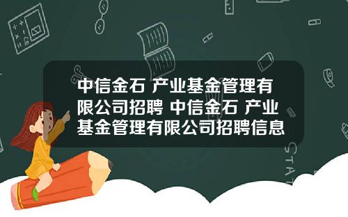中信金石 产业基金管理有限公司招聘 中信金石 产业基金管理有限公司招聘信息