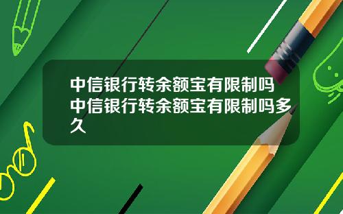中信银行转余额宝有限制吗中信银行转余额宝有限制吗多久
