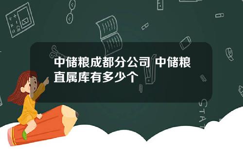 中储粮成都分公司 中储粮直属库有多少个