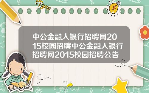 中公金融人银行招聘网2015校园招聘中公金融人银行招聘网2015校园招聘公告