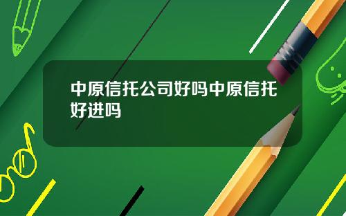 中原信托公司好吗中原信托好进吗