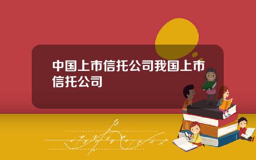 中国上市信托公司我国上市信托公司