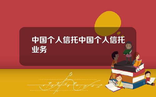 中国个人信托中国个人信托业务