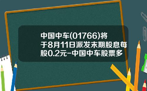 中国中车(01766)将于8月11日派发末期股息每股0.2元-中国中车股票多少钱