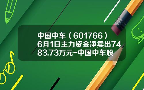 中国中车（601766）6月1日主力资金净卖出7483.73万元-中国中车股票多少钱【新闻】.
