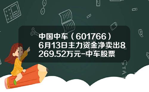 中国中车（601766）6月13日主力资金净卖出8269.52万元-中车股票最高多少钱【新闻】.