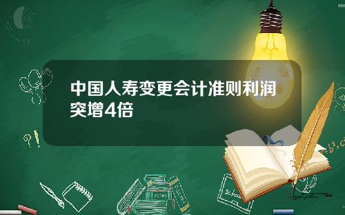中国人寿变更会计准则利润突增4倍