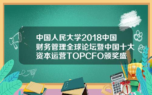 中国人民大学2018中国财务管理全球论坛暨中国十大资本运营TOPCFO颁奖盛典