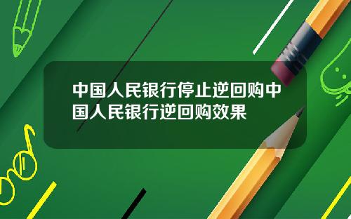 中国人民银行停止逆回购中国人民银行逆回购效果