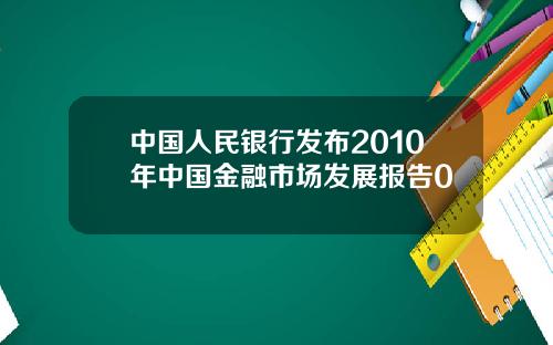 中国人民银行发布2010年中国金融市场发展报告0