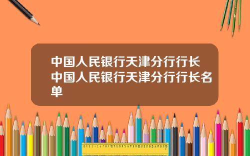 中国人民银行天津分行行长中国人民银行天津分行行长名单