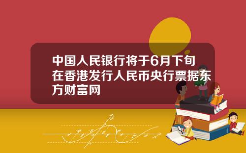 中国人民银行将于6月下旬在香港发行人民币央行票据东方财富网