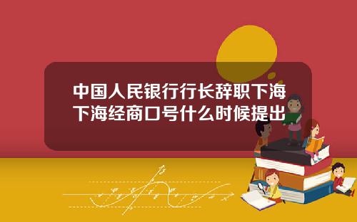 中国人民银行行长辞职下海下海经商口号什么时候提出