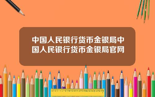 中国人民银行货币金银局中国人民银行货币金银局官网