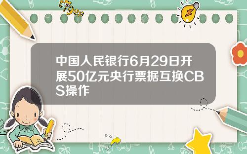 中国人民银行6月29日开展50亿元央行票据互换CBS操作