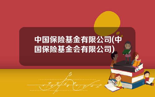 中国保险基金有限公司(中国保险基金会有限公司)