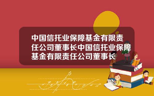 中国信托业保障基金有限责任公司董事长中国信托业保障基金有限责任公司董事长