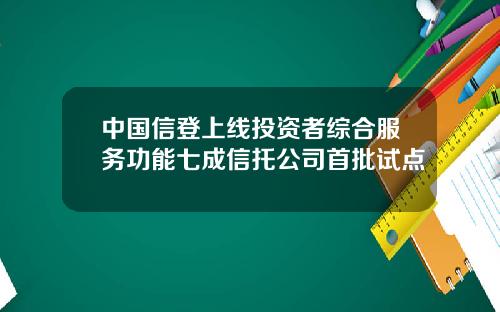 中国信登上线投资者综合服务功能七成信托公司首批试点