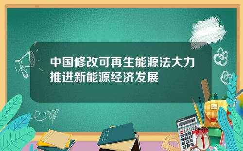 中国修改可再生能源法大力推进新能源经济发展