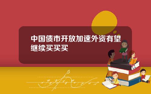 中国债市开放加速外资有望继续买买买