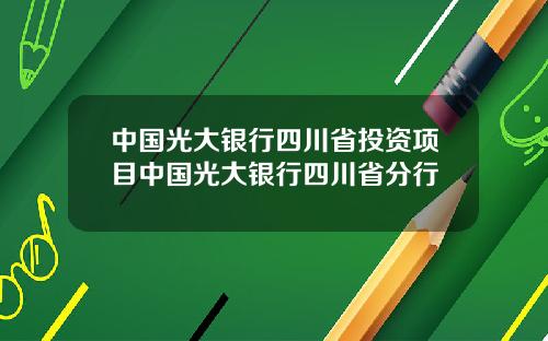 中国光大银行四川省投资项目中国光大银行四川省分行