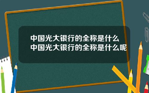 中国光大银行的全称是什么中国光大银行的全称是什么呢