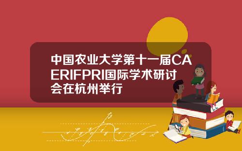 中国农业大学第十一届CAERIFPRI国际学术研讨会在杭州举行