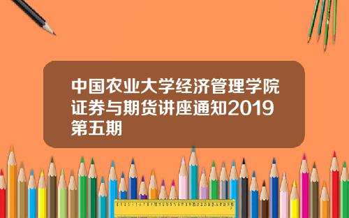 中国农业大学经济管理学院证券与期货讲座通知2019第五期