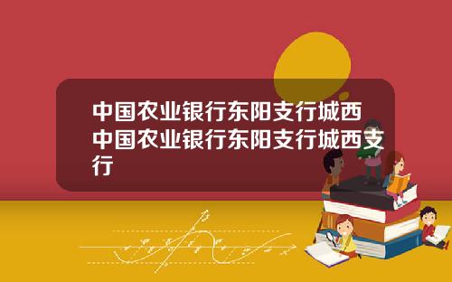 中国农业银行东阳支行城西中国农业银行东阳支行城西支行