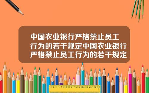 中国农业银行严格禁止员工行为的若干规定中国农业银行严格禁止员工行为的若干规定是什么