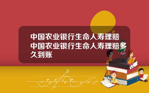 中国农业银行生命人寿理赔中国农业银行生命人寿理赔多久到账