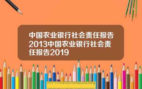 中国农业银行社会责任报告2013中国农业银行社会责任报告2019