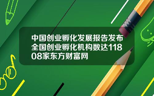 中国创业孵化发展报告发布全国创业孵化机构数达11808家东方财富网