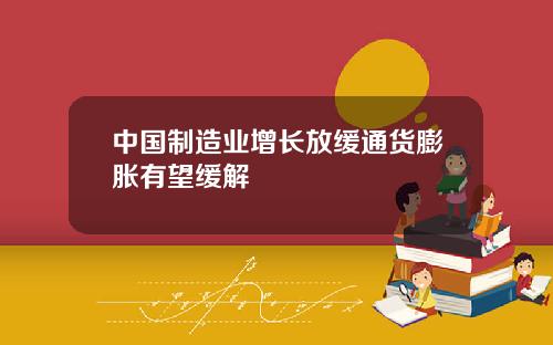 中国制造业增长放缓通货膨胀有望缓解